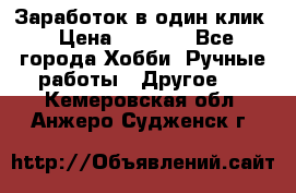 Заработок в один клик › Цена ­ 1 000 - Все города Хобби. Ручные работы » Другое   . Кемеровская обл.,Анжеро-Судженск г.